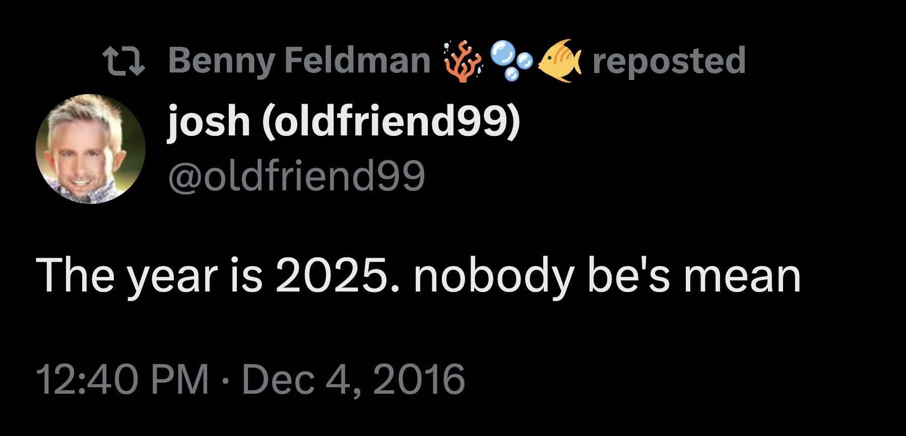 graphics - Benny Feldman reposted josh oldfriend99 The year is 2025. nobody be's mean